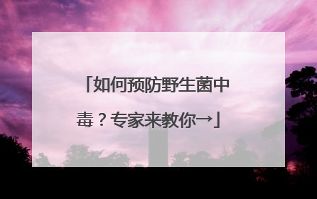 如何预防野生菌中毒？专家来教你→