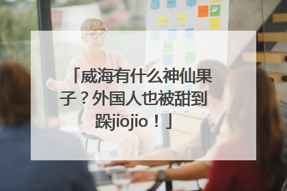 威海有什么神仙果子？外国人也被甜到跺jiojio！