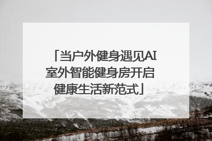 当户外健身遇见AI 室外智能健身房开启健康生活新范式
