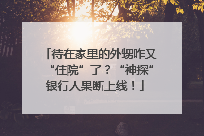 待在家里的外甥咋又“住院”了？“神探”银行人果断上线！