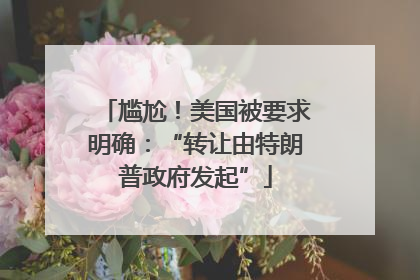 尴尬！美国被要求明确：“转让由特朗普政府发起”