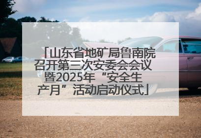 山东省地矿局鲁南院召开第三次安委会会议暨2025年“安全生产月”活动启动仪式