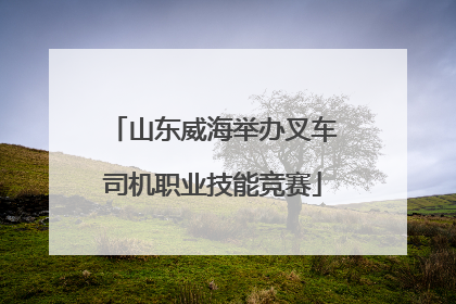 山东威海举办叉车司机职业技能竞赛