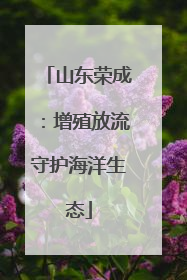 山东荣成：增殖放流守护海洋生态