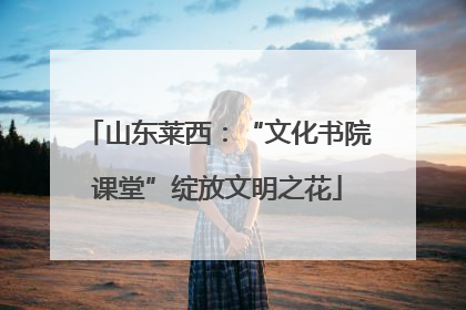 山东莱西：“文化书院课堂”绽放文明之花