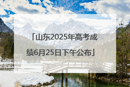 山东2025年高考成绩6月25日下午公布