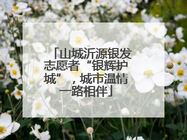 山城沂源银发志愿者“银辉护城”，城市温情一路相伴