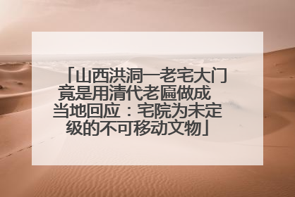 山西洪洞一老宅大门竟是用清代老匾做成 当地回应：宅院为未定级的不可移动文物