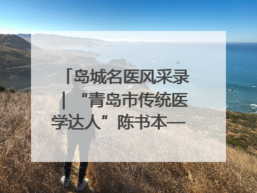 岛城名医风采录｜“青岛市传统医学达人”陈书本——青岛城阳古镇正骨医院骨伤科