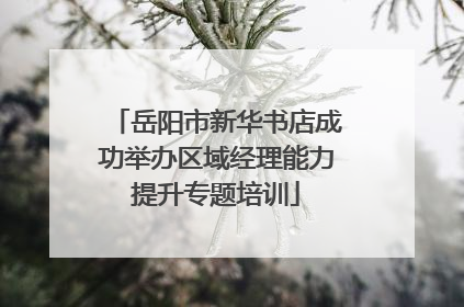 岳阳市新华书店成功举办区域经理能力提升专题培训