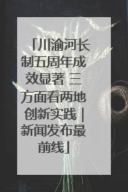 川渝河长制五周年成效显著 三方面看两地创新实践｜新闻发布最前线