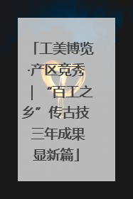 工美博览·产区竞秀｜“百工之乡”传古技 三年成果显新篇