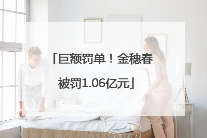 巨额罚单！金穗春被罚1.06亿元