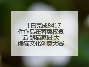 已完成8417件作品在蓉版权登记 熊猫家园·大熊猫文化创意大赛成果显著