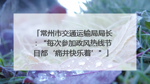 常州市交通运输局局长：“每次参加政风热线节目都‘痛并快乐着’”