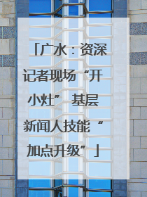 广水：资深记者现场“开小灶” 基层新闻人技能“加点升级”