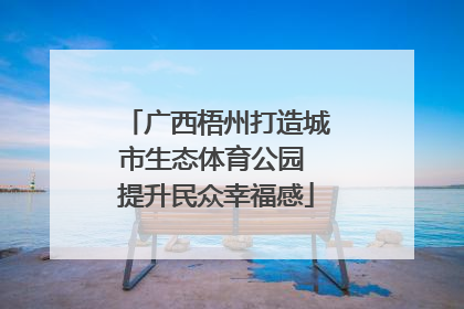 广西梧州打造城市生态体育公园 提升民众幸福感