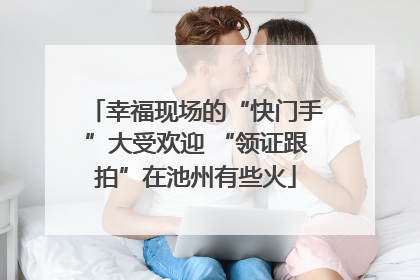 幸福现场的“快门手”大受欢迎 “领证跟拍”在池州有些火
