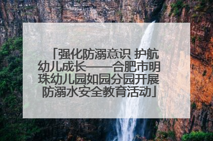 强化防溺意识 护航幼儿成长——合肥市明珠幼儿园如园分园开展防溺水安全教育活动