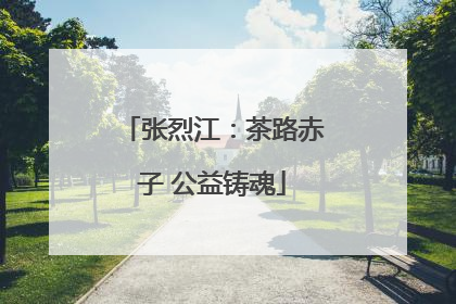 张烈江：茶路赤子 公益铸魂