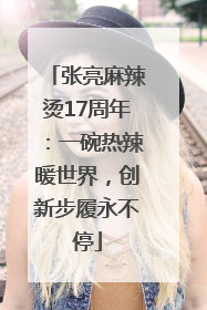 张亮麻辣烫17周年：一碗热辣暖世界，创新步履永不停