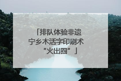 排队体验非遗 宁乡木活字印刷术“火出圈”
