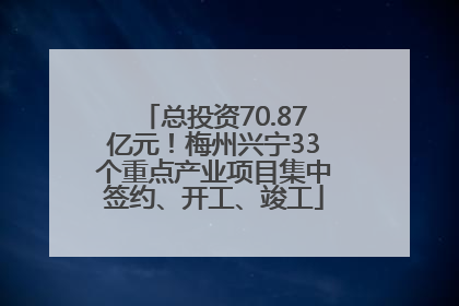 总投资70.87亿元！梅州兴宁33个重点产业项目集中签约、开工、竣工