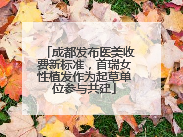 成都发布医美收费新标准，首瑞女性植发作为起草单位参与共建