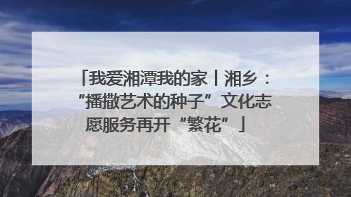 我爱湘潭我的家丨湘乡：“播撒艺术的种子”文化志愿服务再开“繁花”