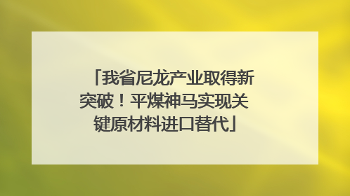 我省尼龙产业取得新突破！平煤神马实现关键原材料进口替代