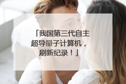我国第三代自主超导量子计算机，刷新纪录！