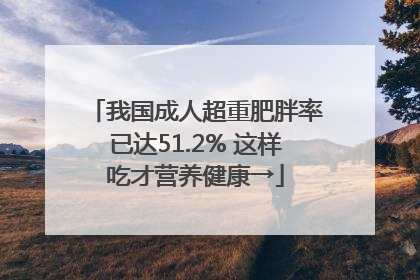 我国成人超重肥胖率已达51.2% 这样吃才营养健康→