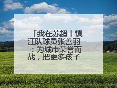 我在苏超丨镇江队球员张善羽：为城市荣誉而战，把更多孩子带到绿茵场