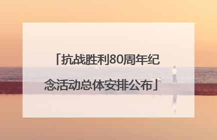 抗战胜利80周年纪念活动总体安排公布