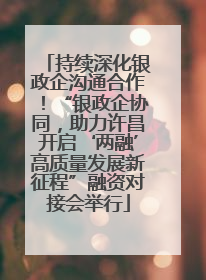 持续深化银政企沟通合作！“银政企协同，助力许昌开启‘两融’高质量发展新征程”融资对接会举行