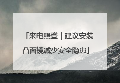来电照登｜建议安装凸面镜减少安全隐患