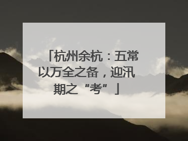 杭州余杭：五常以万全之备，迎汛期之“考”