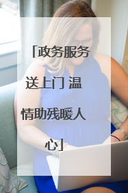 政务服务送上门 温情助残暖人心