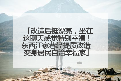 改造后挺漂亮，坐在这聊天感觉特别幸福！东西江家巷经提质改造变身居民自治幸福家
