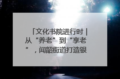 文化书院进行时｜从“养老”到“享老”，闻韶街道打造银龄幸福新图景