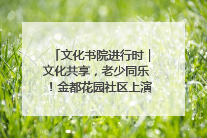 文化书院进行时｜文化共享，老少同乐！金都花园社区上演“跨龄狂欢”