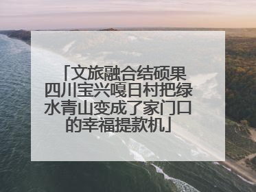 文旅融合结硕果 四川宝兴嘎日村把绿水青山变成了家门口的幸福提款机
