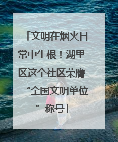 文明在烟火日常中生根！湖里区这个社区荣膺“全国文明单位”称号