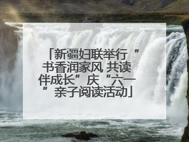 新疆妇联举行“书香润家风 共读伴成长”庆“六一”亲子阅读活动