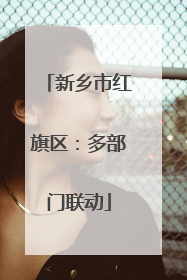 新乡市红旗区：多部门联动