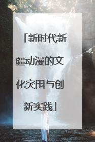 新时代新疆动漫的文化突围与创新实践
