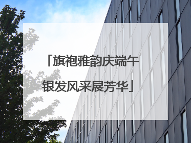 旗袍雅韵庆端午 银发风采展芳华