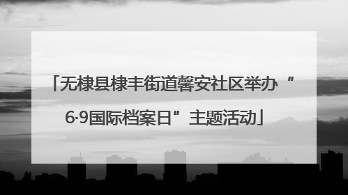 无棣县棣丰街道馨安社区举办“6·9国际档案日”主题活动