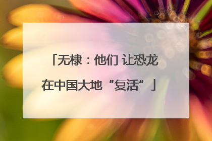 无棣：他们 让恐龙在中国大地“复活”