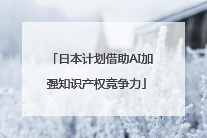 日本计划借助AI加强知识产权竞争力